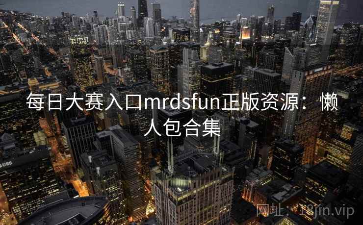 每日大赛入口mrdsfun正版资源：懒人包合集  第2张