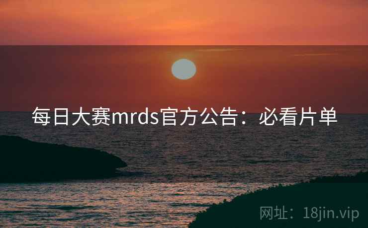 每日大赛mrds官方公告：必看片单  第2张