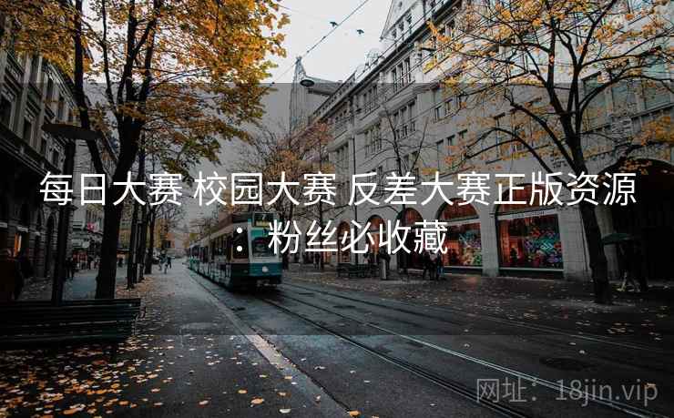 每日大赛 校园大赛 反差大赛正版资源：粉丝必收藏