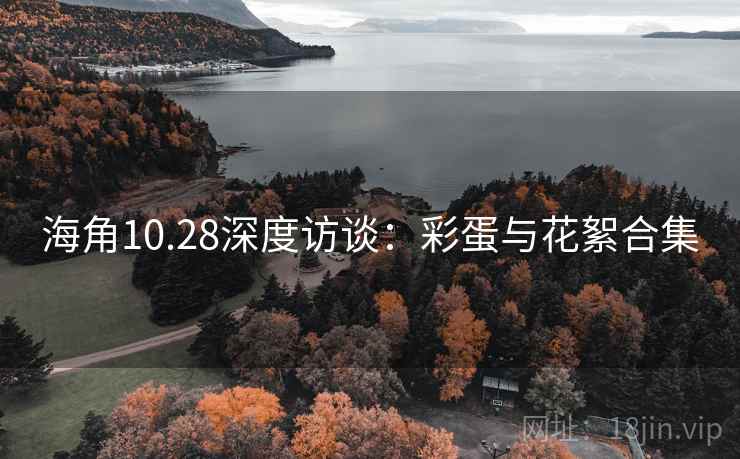 海角10.28深度访谈：彩蛋与花絮合集