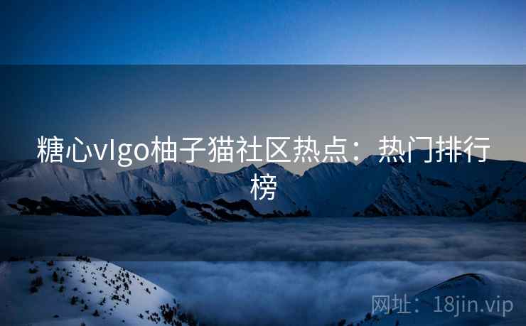 糖心vIgo柚子猫社区热点：热门排行榜