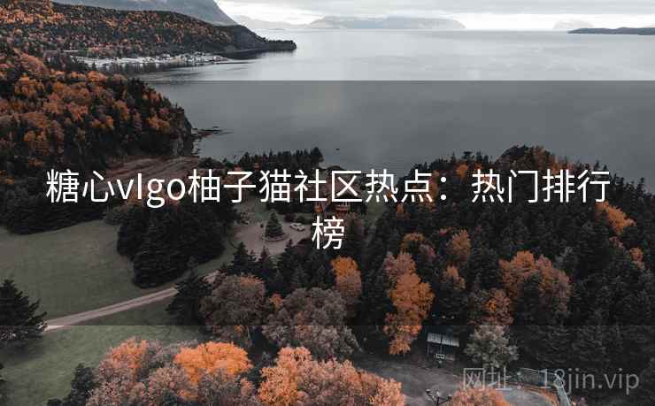 糖心vIgo柚子猫社区热点：热门排行榜
