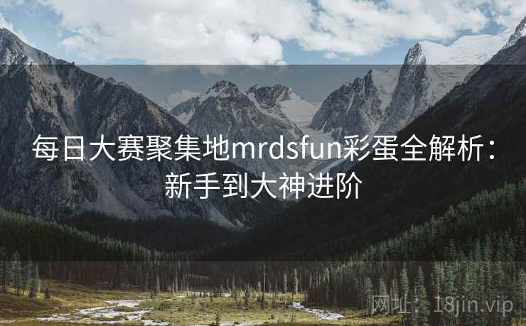 每日大赛聚集地mrdsfun彩蛋全解析：新手到大神进阶