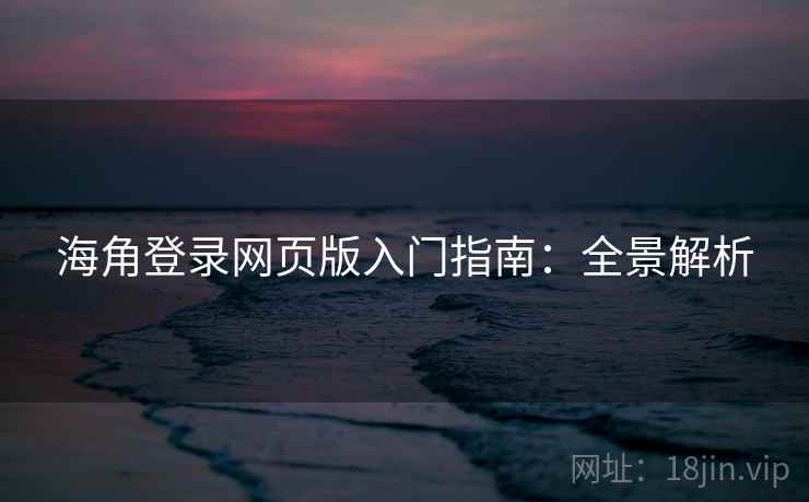 海角登录网页版入门指南：全景解析
