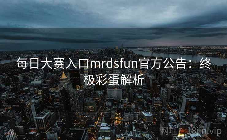 每日大赛入口mrdsfun官方公告：终极彩蛋解析