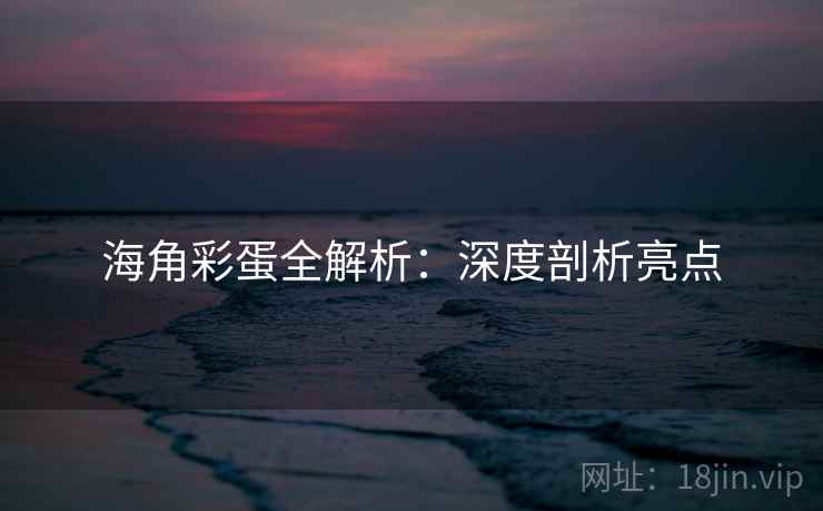 海角彩蛋全解析：深度剖析亮点