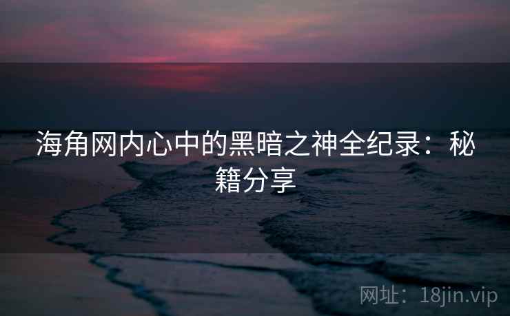 海角网内心中的黑暗之神全纪录：秘籍分享