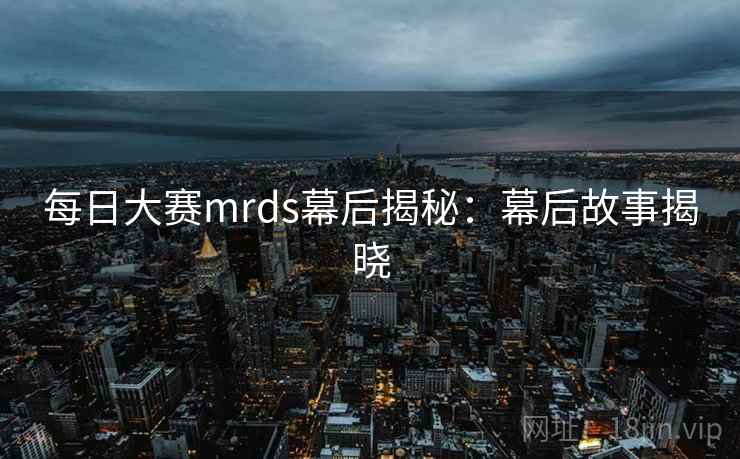 每日大赛mrds幕后揭秘：幕后故事揭晓